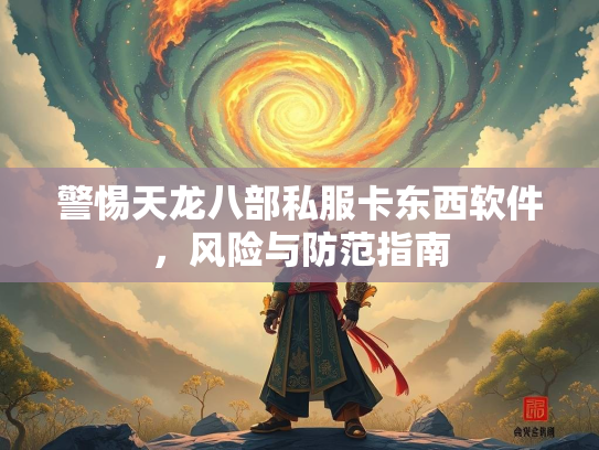 警惕天龙八部私服卡东西软件，风险与防范指南  第1张