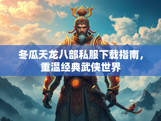 冬瓜天龙八部私服下载指南，重温经典武侠世界  第2张