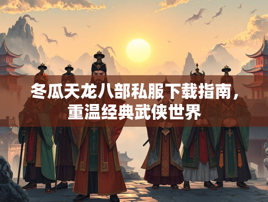 冬瓜天龙八部私服下载指南，重温经典武侠世界  第1张