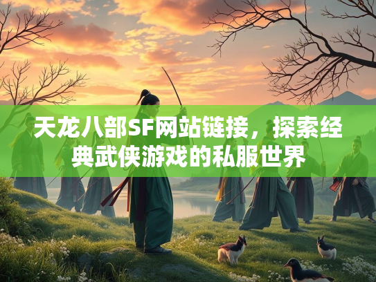 天龙八部SF网站链接，探索经典武侠游戏的私服世界  第2张