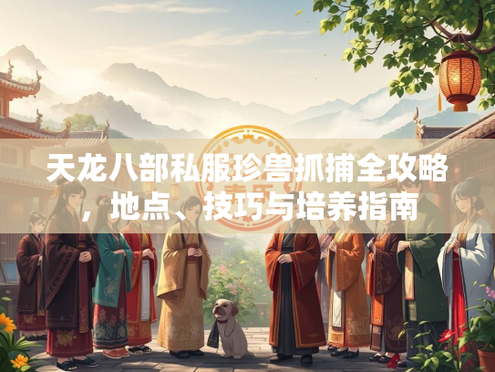 天龙八部私服珍兽抓捕全攻略，地点、技巧与培养指南  第1张
