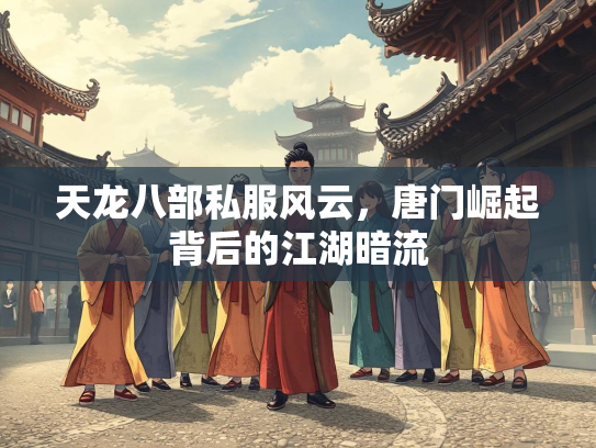 天龙八部私服风云，唐门崛起背后的江湖暗流  第1张