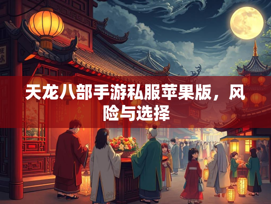 天龙八部手游私服苹果版，风险与选择  第1张