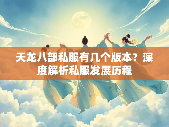 天龙八部私服有几个版本？深度解析私服发展历程  第1张
