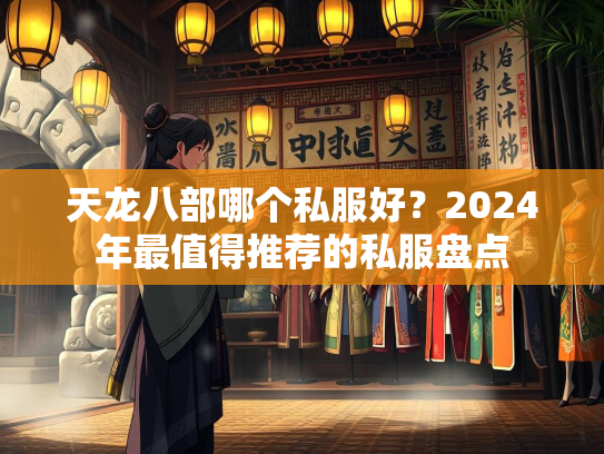 天龙八部哪个私服好？2024年最值得推荐的私服盘点  第1张