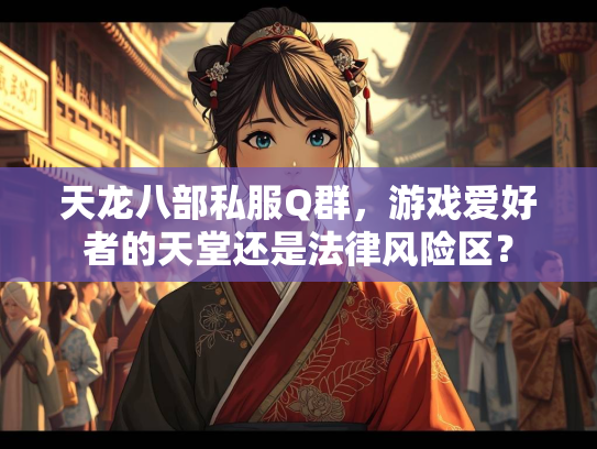 天龙八部私服Q群，游戏爱好者的天堂还是法律风险区？  第2张