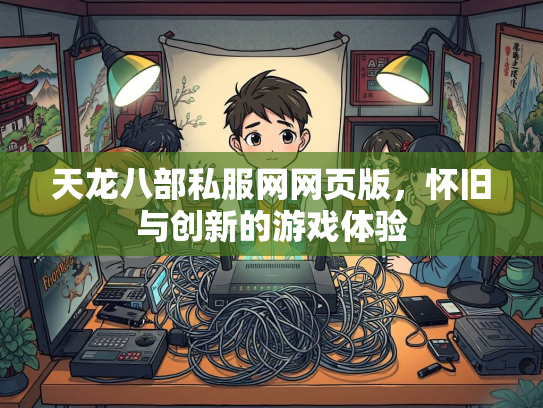 天龙八部私服网网页版，怀旧与创新的游戏体验  第2张