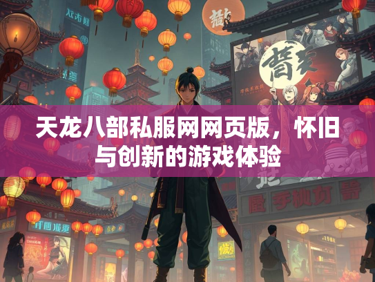 天龙八部私服网网页版，怀旧与创新的游戏体验  第1张