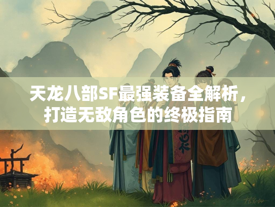 天龙八部SF最强装备全解析，打造无敌角色的终极指南  第3张