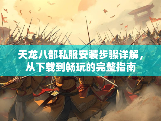 天龙八部私服安装步骤详解，从下载到畅玩的完整指南  第2张