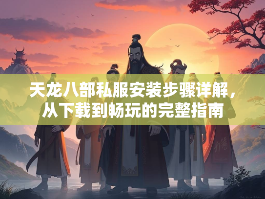 天龙八部私服安装步骤详解，从下载到畅玩的完整指南  第1张