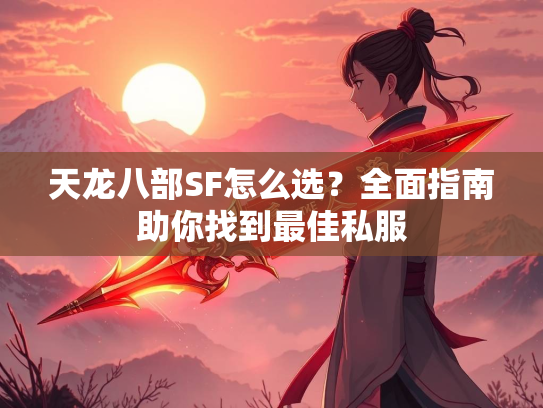 天龙八部SF怎么选？全面指南助你找到最佳私服  第3张