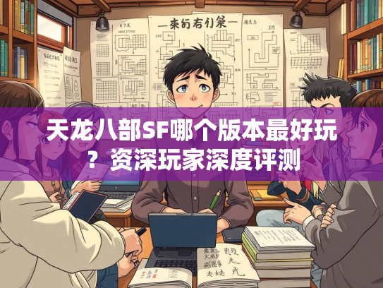 天龙八部SF哪个版本最好玩？资深玩家深度评测  第2张
