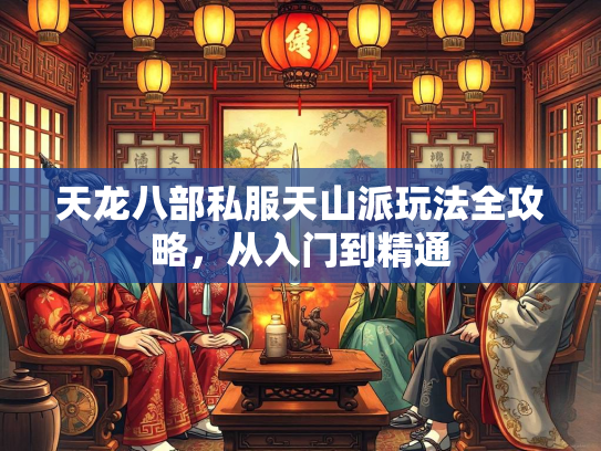 天龙八部私服天山派玩法全攻略，从入门到精通  第2张