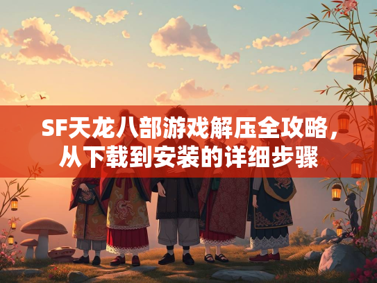 SF天龙八部游戏解压全攻略，从下载到安装的详细步骤  第2张