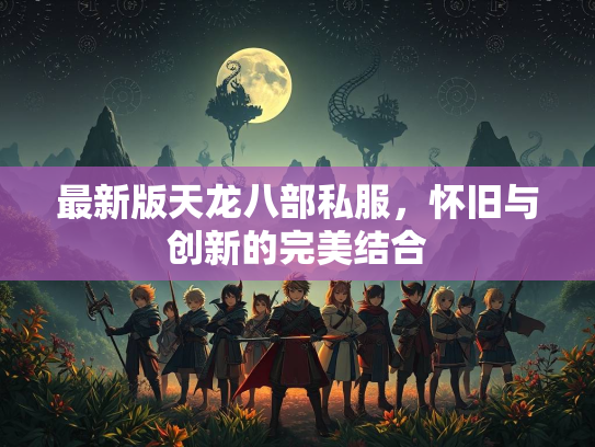 最新版天龙八部私服，怀旧与创新的完美结合  第3张