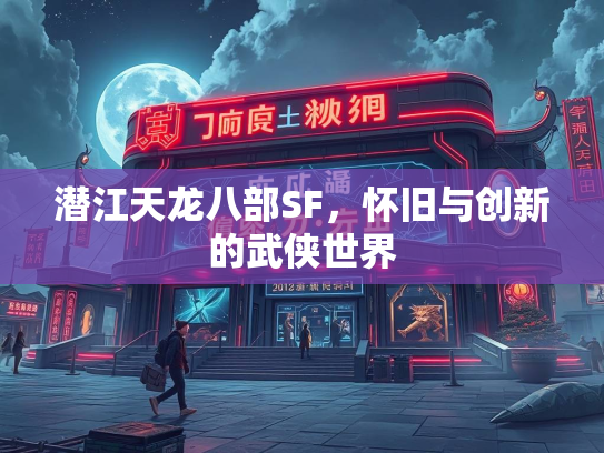 潜江天龙八部SF，怀旧与创新的武侠世界  第1张