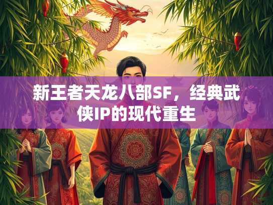 新王者天龙八部SF，经典武侠IP的现代重生  第2张