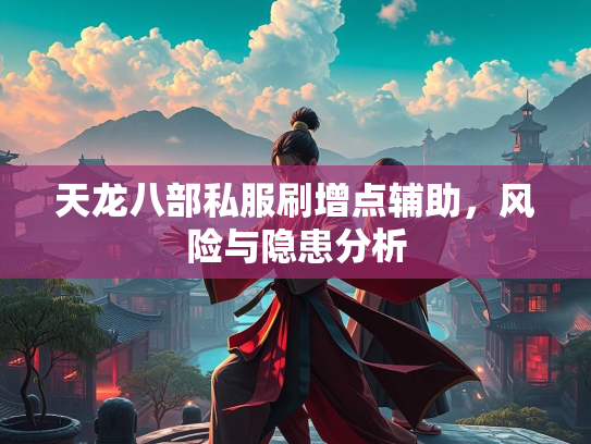天龙八部私服刷增点辅助，风险与隐患分析  第2张