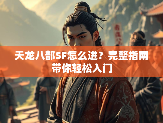 天龙八部SF怎么进？完整指南带你轻松入门  第2张