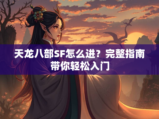 天龙八部SF怎么进？完整指南带你轻松入门  第3张