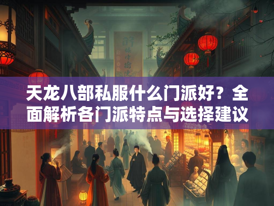天龙八部私服什么门派好？全面解析各门派特点与选择建议  第2张