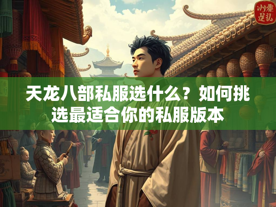 天龙八部私服选什么？如何挑选最适合你的私服版本  第2张