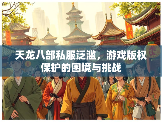 天龙八部私服泛滥，游戏版权保护的困境与挑战  第1张