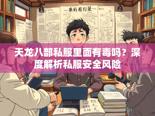 天龙八部私服里面有毒吗？深度解析私服安全风险  第2张