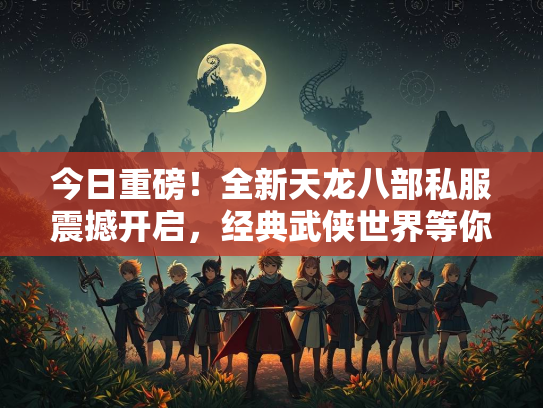今日重磅！全新天龙八部私服震撼开启，经典武侠世界等你探索！  第3张