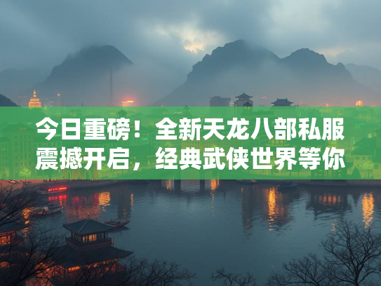 今日重磅！全新天龙八部私服震撼开启，经典武侠世界等你探索！  第1张