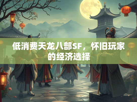 低消费天龙八部SF，怀旧玩家的经济选择  第2张