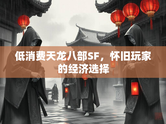 低消费天龙八部SF，怀旧玩家的经济选择  第1张