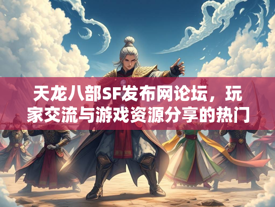 天龙八部SF发布网论坛，玩家交流与游戏资源分享的热门平台  第2张