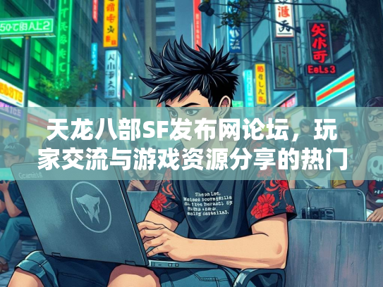 天龙八部SF发布网论坛，玩家交流与游戏资源分享的热门平台  第1张