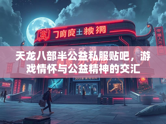 天龙八部半公益私服贴吧，游戏情怀与公益精神的交汇  第1张