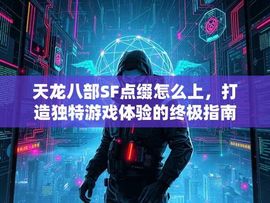 天龙八部SF点缀怎么上，打造独特游戏体验的终极指南  第1张