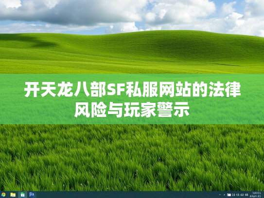 开天龙八部SF私服网站的法律风险与玩家警示  第2张