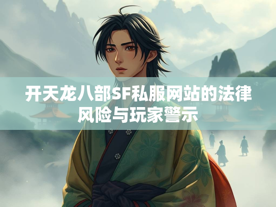 开天龙八部SF私服网站的法律风险与玩家警示  第1张