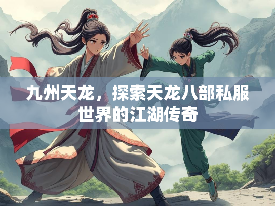 九州天龙，探索天龙八部私服世界的江湖传奇  第2张