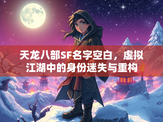 天龙八部SF名字空白，虚拟江湖中的身份迷失与重构  第3张