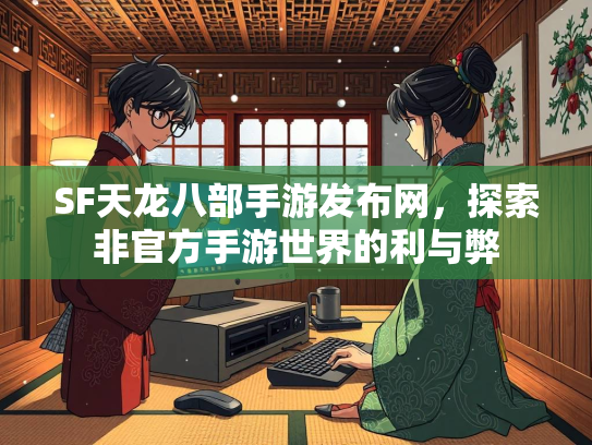 SF天龙八部手游发布网，探索非官方手游世界的利与弊  第1张