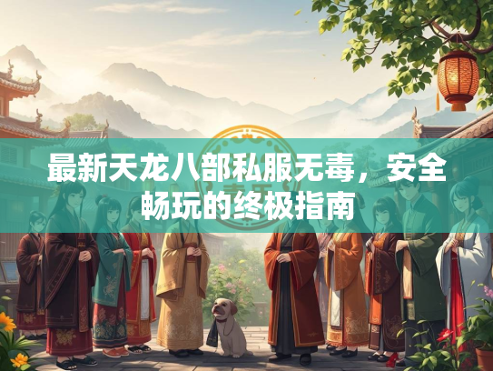 最新天龙八部私服无毒，安全畅玩的终极指南  第2张