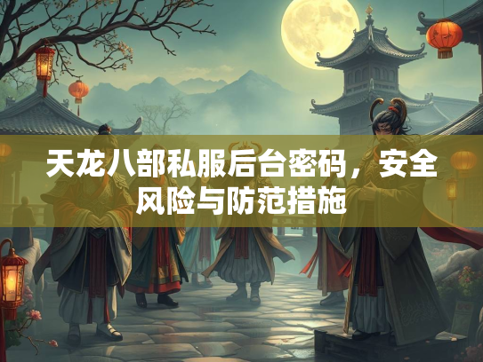 天龙八部私服后台密码，安全风险与防范措施  第2张