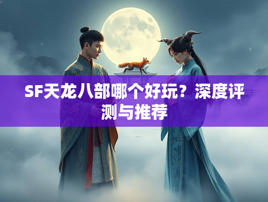 SF天龙八部哪个好玩？深度评测与推荐  第2张