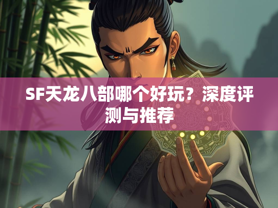 SF天龙八部哪个好玩？深度评测与推荐  第1张