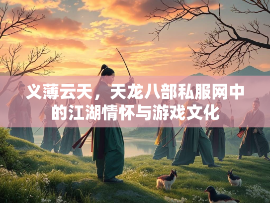 义薄云天，天龙八部私服网中的江湖情怀与游戏文化  第2张