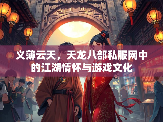 义薄云天，天龙八部私服网中的江湖情怀与游戏文化  第3张