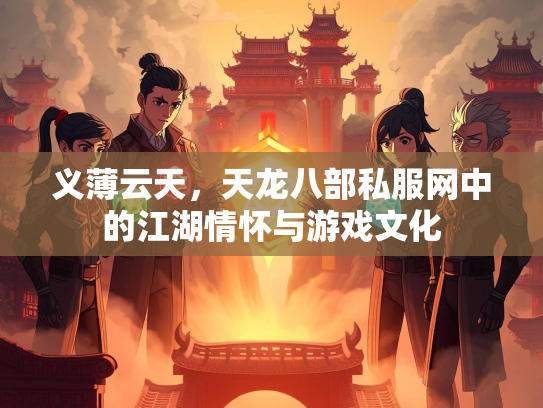 义薄云天，天龙八部私服网中的江湖情怀与游戏文化  第1张