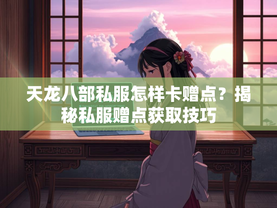 天龙八部私服怎样卡赠点？揭秘私服赠点获取技巧  第2张